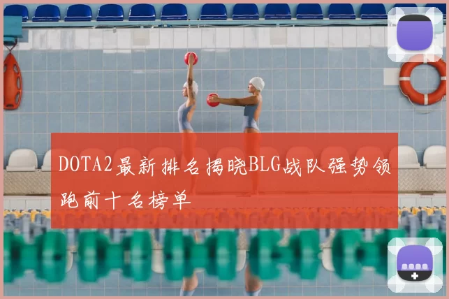 DOTA2最新排名揭晓BLG战队强势领跑前十名榜单