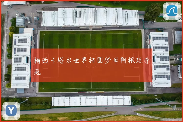 梅西卡塔尔世界杯圆梦率阿根廷夺冠
