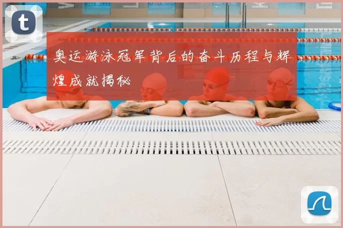 奥运游泳冠军背后的奋斗历程与辉煌成就揭秘