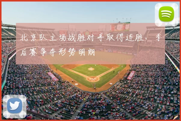 北京队主场战胜对手取得连胜,季后赛争夺形势明朗