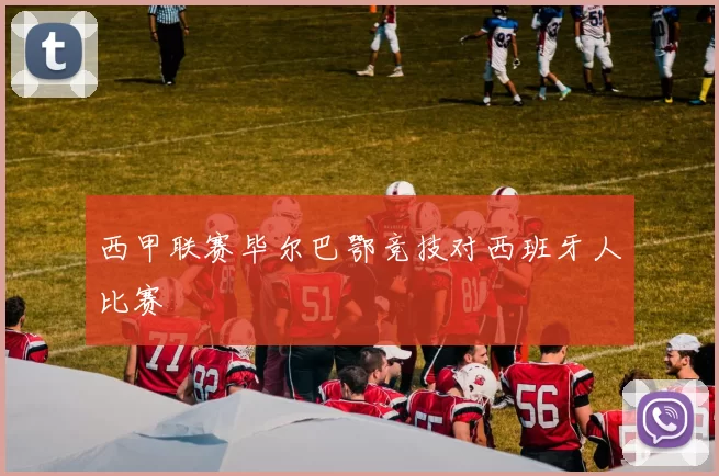 西甲联赛毕尔巴鄂竞技对西班牙人比赛