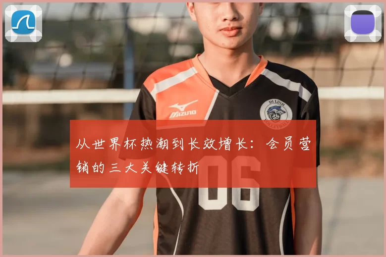 从世界杯热潮到长效增长：会员营销的三大关键转折