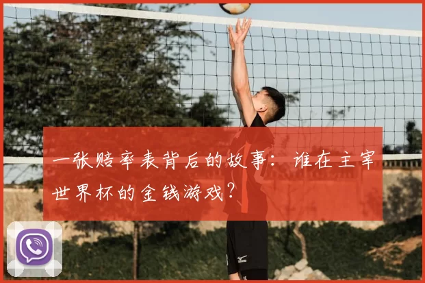 一张赔率表背后的故事:谁在主宰世界杯的金钱游戏?