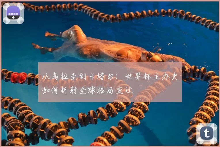 从乌拉圭到卡塔尔:世界杯主办史如何折射全球格局变迁