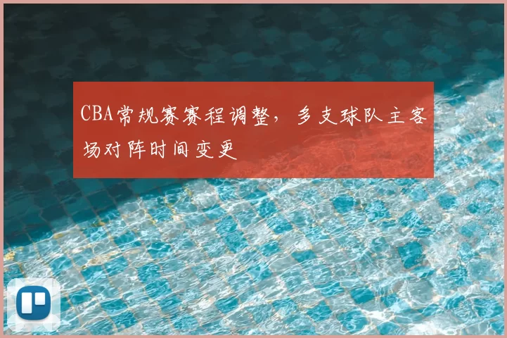 CBA常规赛赛程调整,多支球队主客场对阵时间变更