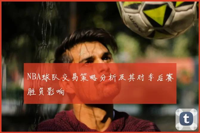 NBA球队交易策略分析及其对季后赛胜负影响