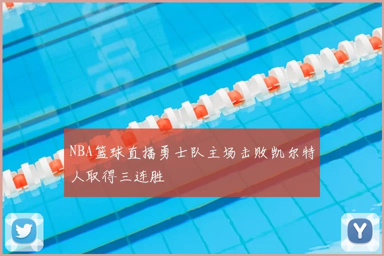 NBA篮球直播勇士队主场击败凯尔特人取得三连胜