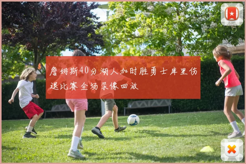 詹姆斯40分湖人加时胜勇士库里伤退比赛全场录像回放