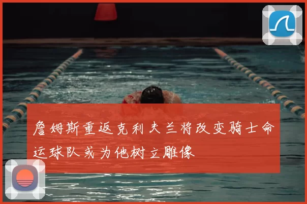 詹姆斯重返克利夫兰将改变骑士命运球队或为他树立雕像
