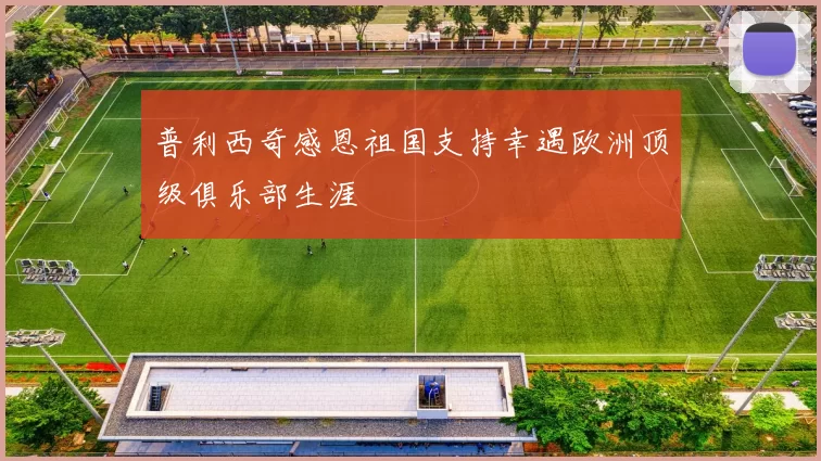 普利西奇感恩祖国支持幸遇欧洲顶级俱乐部生涯