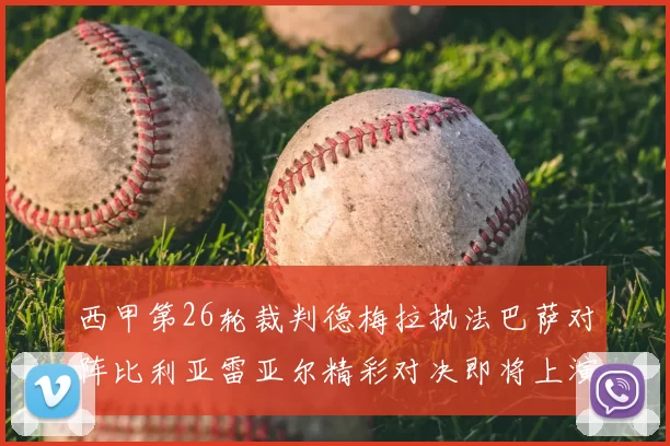 西甲第26轮裁判德梅拉执法巴萨对阵比利亚雷亚尔精彩对决即将上演