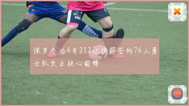 保罗乔治4年212亿顶薪签约76人勇士队失去核心前锋