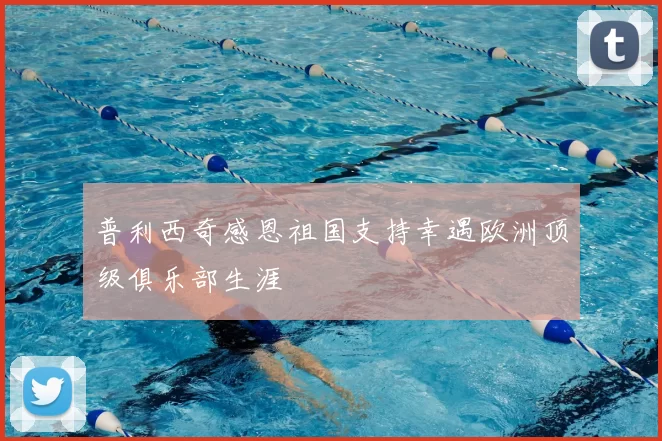 普利西奇感恩祖国支持幸遇欧洲顶级俱乐部生涯