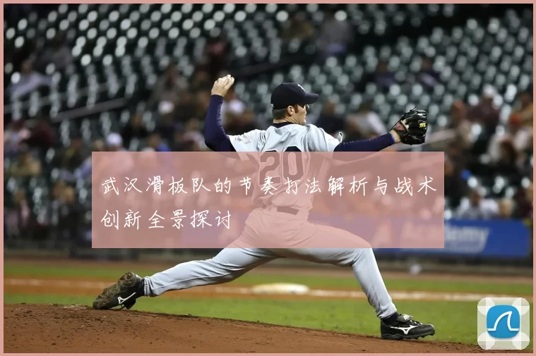 武汉滑板队的节奏打法解析与战术创新全景探讨