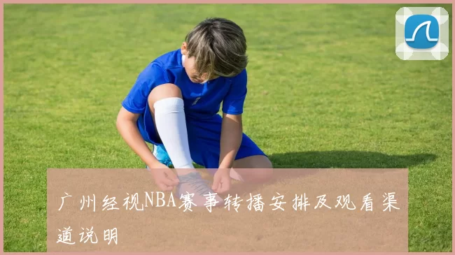 广州经视NBA赛事转播安排及观看渠道说明