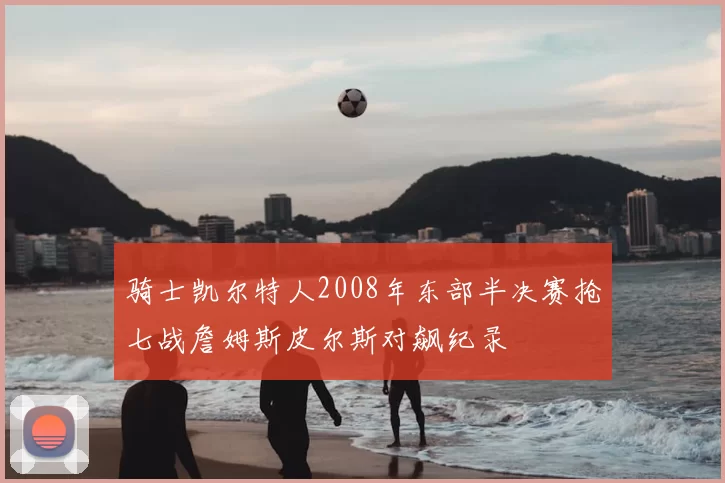 骑士凯尔特人2008年东部半决赛抢七战詹姆斯皮尔斯对飙纪录