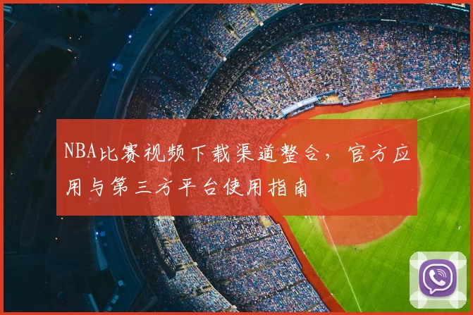 NBA比赛视频下载渠道整合,官方应用与第三方平台使用指南