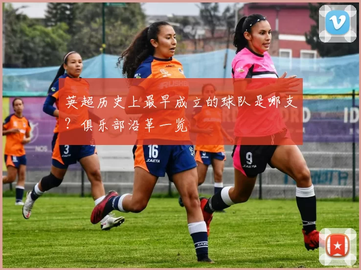 英超历史上最早成立的球队是哪支?俱乐部沿革一览