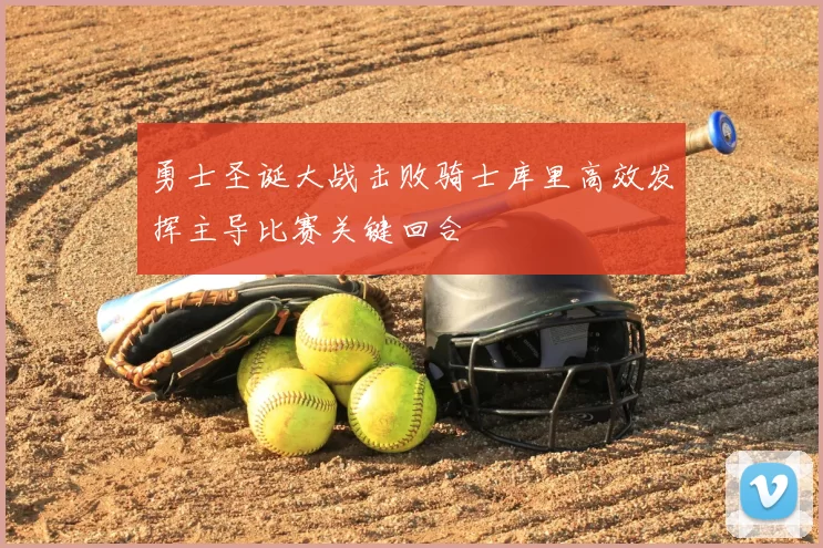 勇士圣诞大战击败骑士库里高效发挥主导比赛关键回合