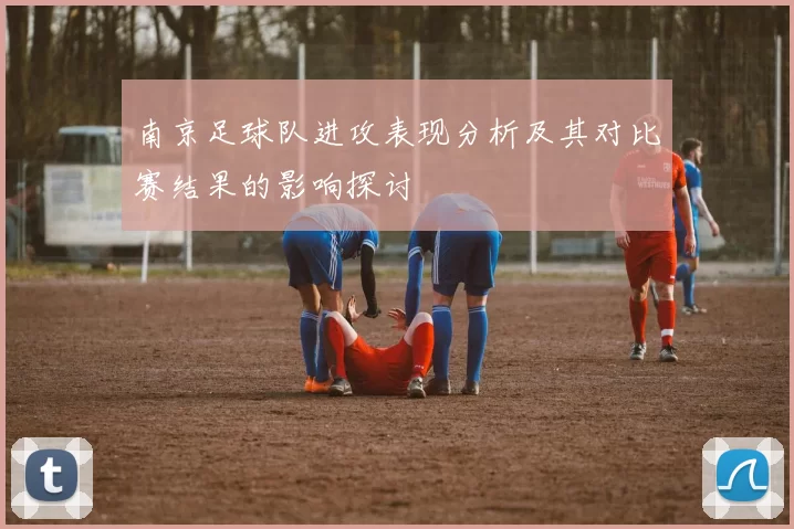 南京足球队进攻表现分析及其对比赛结果的影响探讨