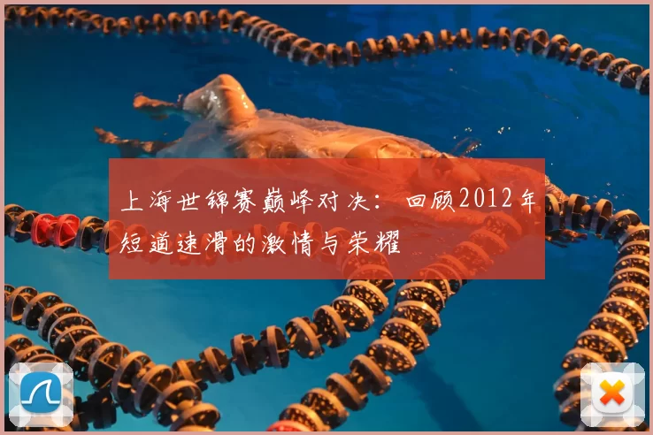 上海世锦赛巅峰对决:回顾2012年短道速滑的激情与荣耀