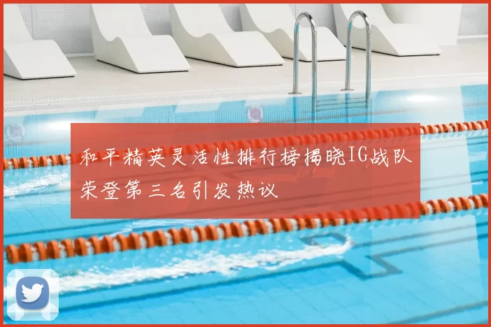 和平精英灵活性排行榜揭晓IG战队荣登第三名引发热议