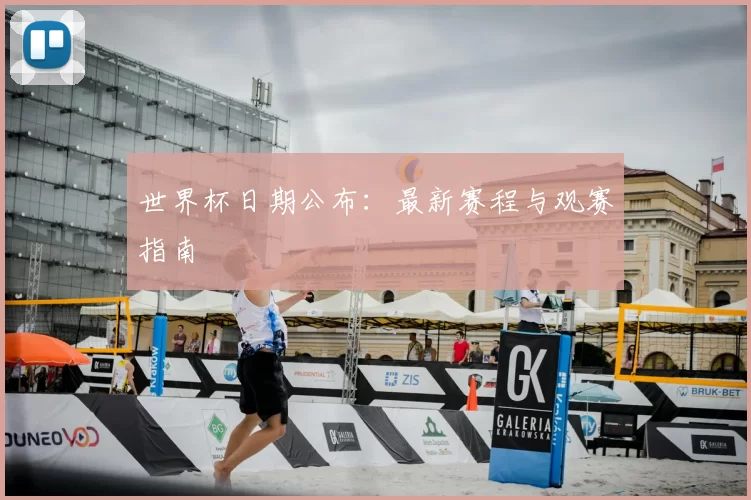 世界杯日期公布：最新赛程与观赛指南