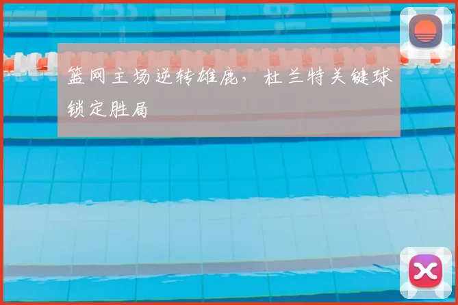 篮网主场逆转雄鹿,杜兰特关键球锁定胜局