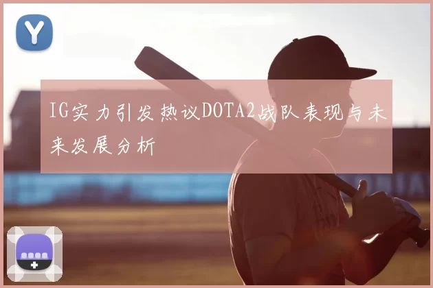 IG实力引发热议DOTA2战队表现与未来发展分析