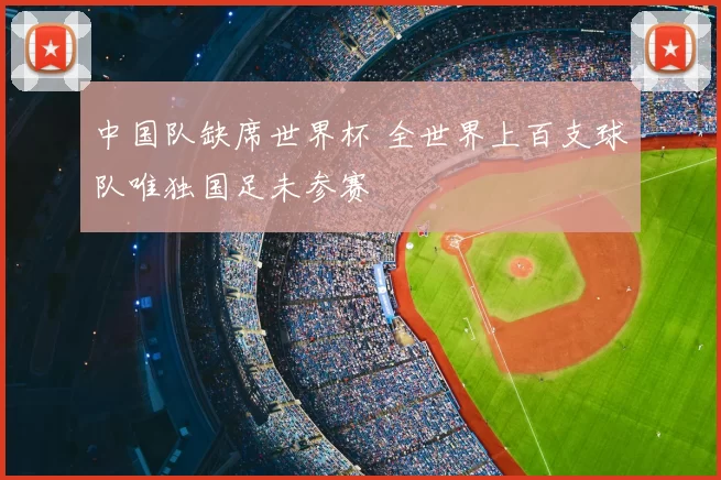中国队缺席世界杯 全世界上百支球队唯独国足未参赛