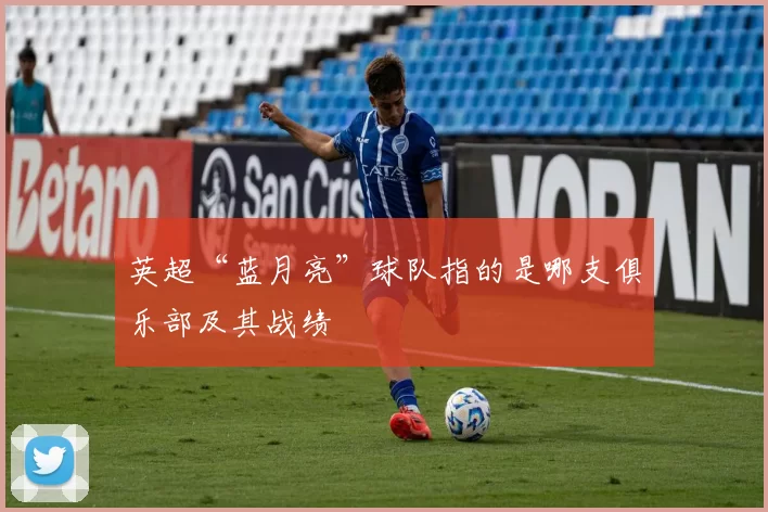 英超“蓝月亮”球队指的是哪支俱乐部及其战绩