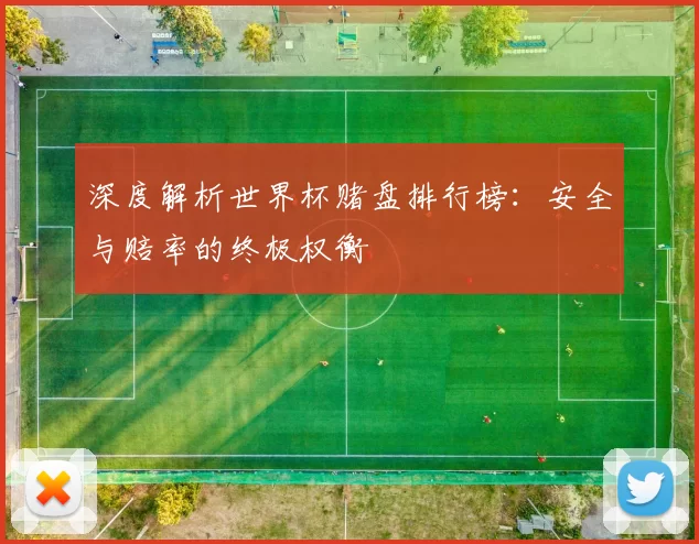 深度解析世界杯赌盘排行榜:安全与赔率的终极权衡