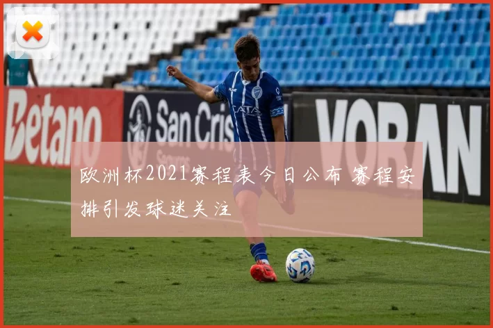 欧洲杯2021赛程表今日公布 赛程安排引发球迷关注
