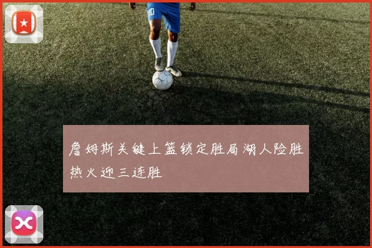 詹姆斯关键上篮锁定胜局湖人险胜热火迎三连胜