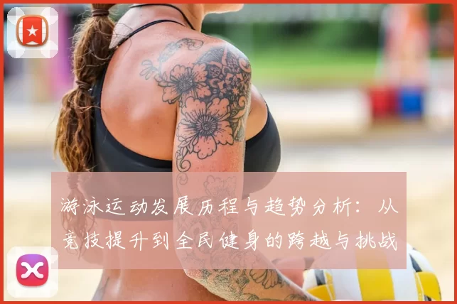 游泳运动发展历程与趋势分析:从竞技提升到全民健身的跨越与挑战