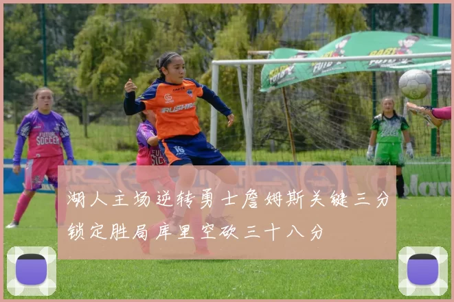 湖人主场逆转勇士詹姆斯关键三分锁定胜局库里空砍三十八分