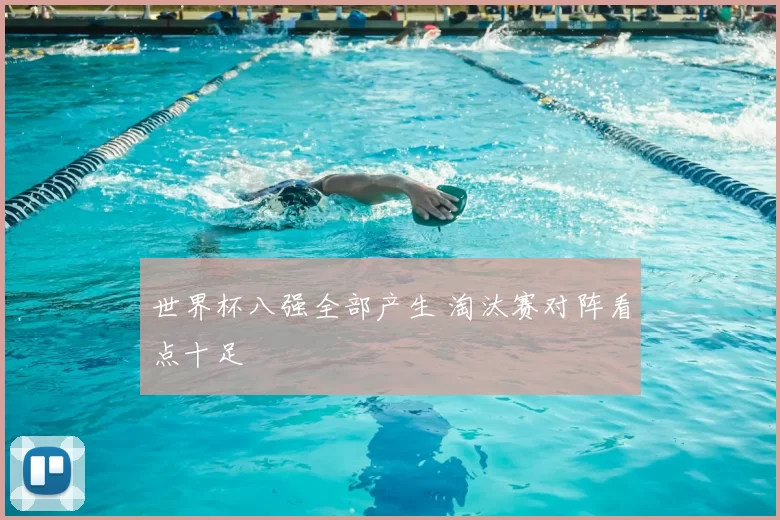 世界杯八强全部产生 淘汰赛对阵看点十足