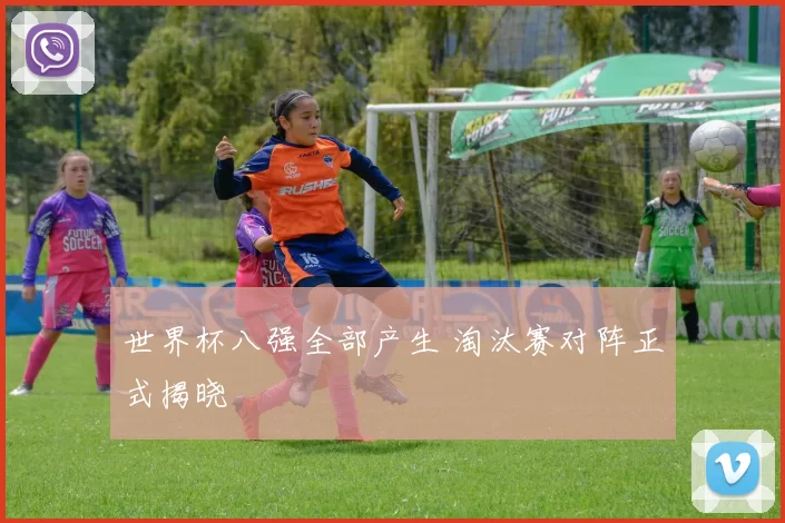 世界杯八强全部产生 淘汰赛对阵正式揭晓