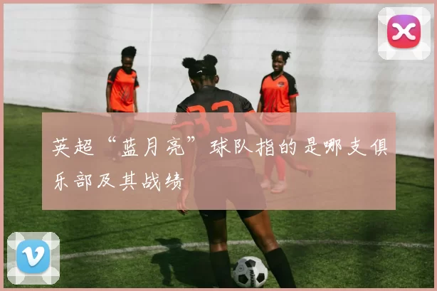 英超“蓝月亮”球队指的是哪支俱乐部及其战绩