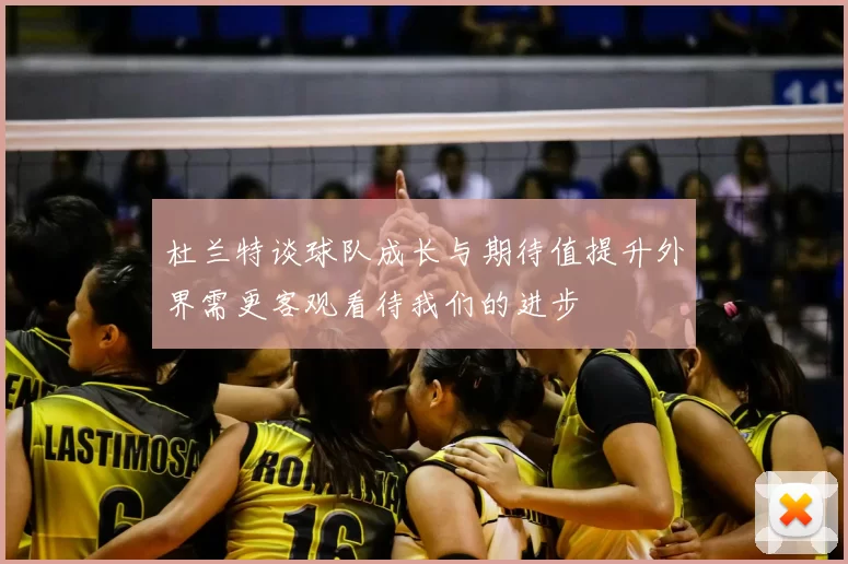 杜兰特谈球队成长与期待值提升外界需更客观看待我们的进步