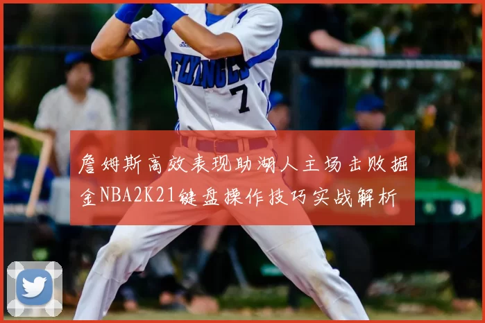 詹姆斯高效表现助湖人主场击败掘金NBA2K21键盘操作技巧实战解析