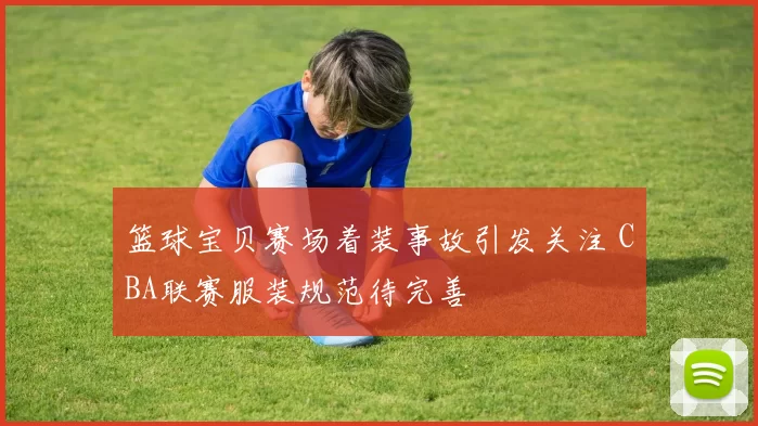 篮球宝贝赛场着装事故引发关注 CBA联赛服装规范待完善