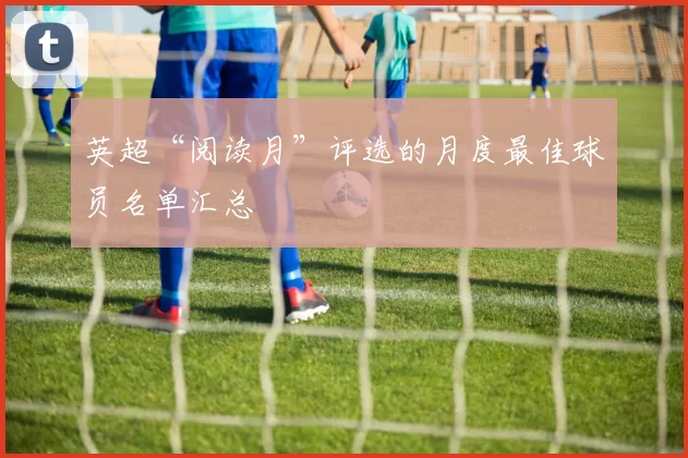 英超“阅读月”评选的月度最佳球员名单汇总