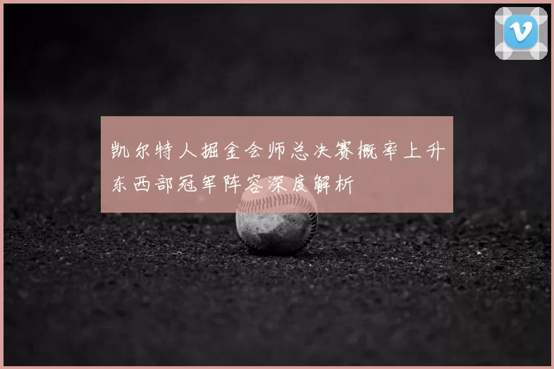凯尔特人掘金会师总决赛概率上升东西部冠军阵容深度解析