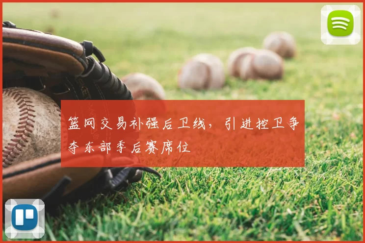 篮网交易补强后卫线,引进控卫争夺东部季后赛席位