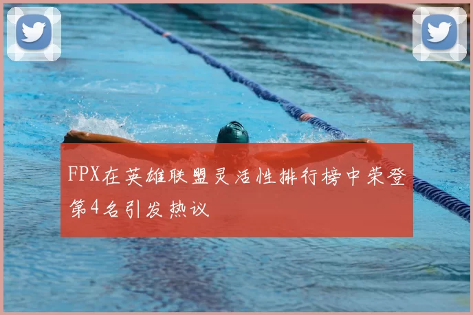 FPX在英雄联盟灵活性排行榜中荣登第4名引发热议