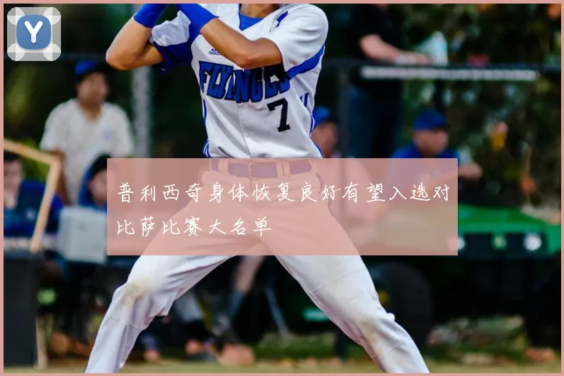 普利西奇身体恢复良好有望入选对比萨比赛大名单