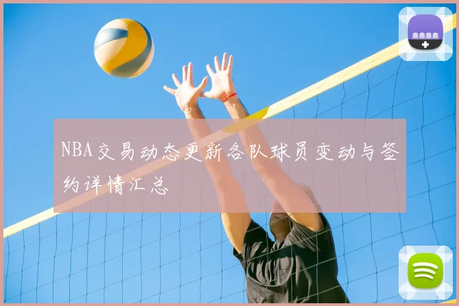 NBA交易动态更新各队球员变动与签约详情汇总
