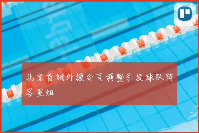 北京首钢外援合同调整引发球队阵容重组