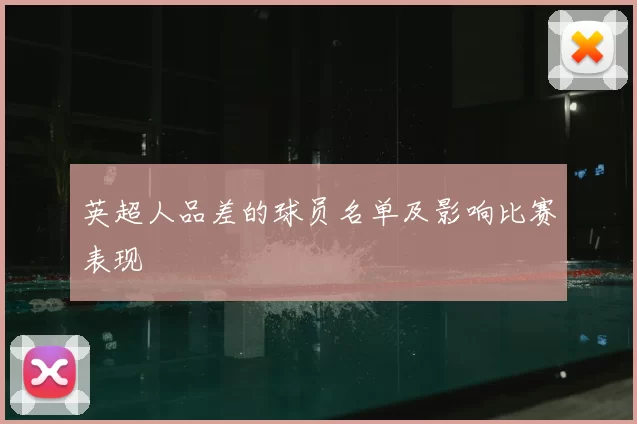英超人品差的球员名单及影响比赛表现